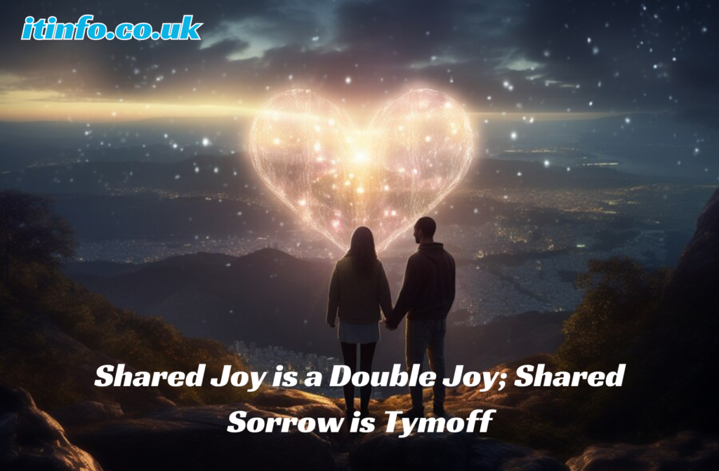 Shared Joy is a Double Joy; Shared Sorrow is Tymoff