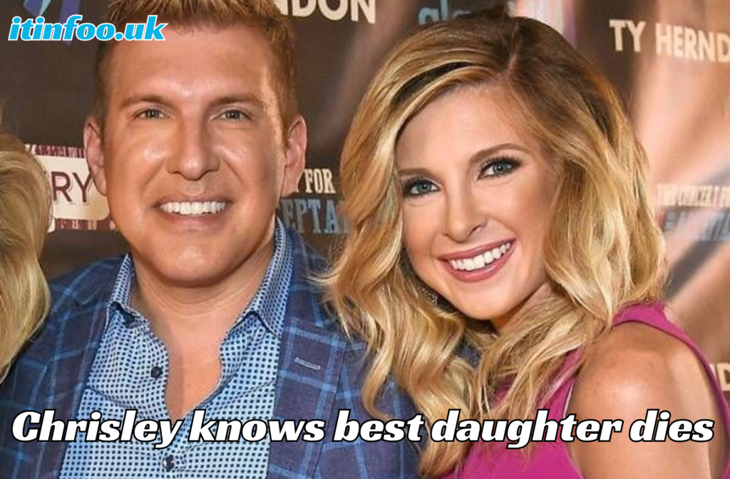 The Tragic Loss of Chrisley Knows Best Daughter Dies: A Shocking and  Heartbreaking Event